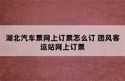 湖北汽车票网上订票怎么订 团风客运站网上订票